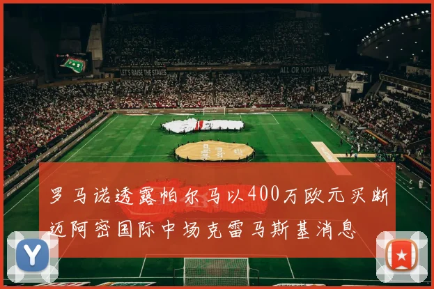 罗马诺透露帕尔马以400万欧元买断迈阿密国际中场克雷马斯基消息