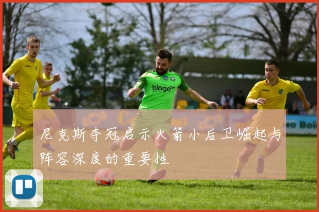 尼克斯夺冠启示火箭小后卫崛起与阵容深度的重要性