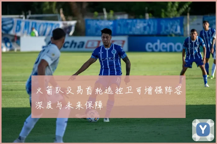 火箭队交易首轮选控卫可增强阵容深度与未来保障