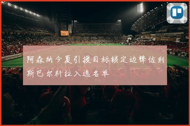 阿森纳今夏引援目标锁定边锋佐利斯巴尔科拉入选名单