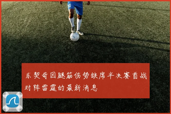 东契奇因腿筋伤势缺席半决赛首战对阵雷霆的最新消息