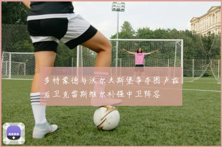 多特蒙德与沃尔夫斯堡争夺图卢兹后卫克雷斯维尔补强中卫阵容